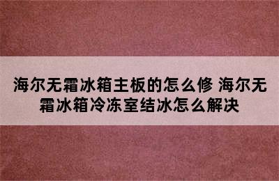 海尔无霜冰箱主板的怎么修 海尔无霜冰箱冷冻室结冰怎么解决